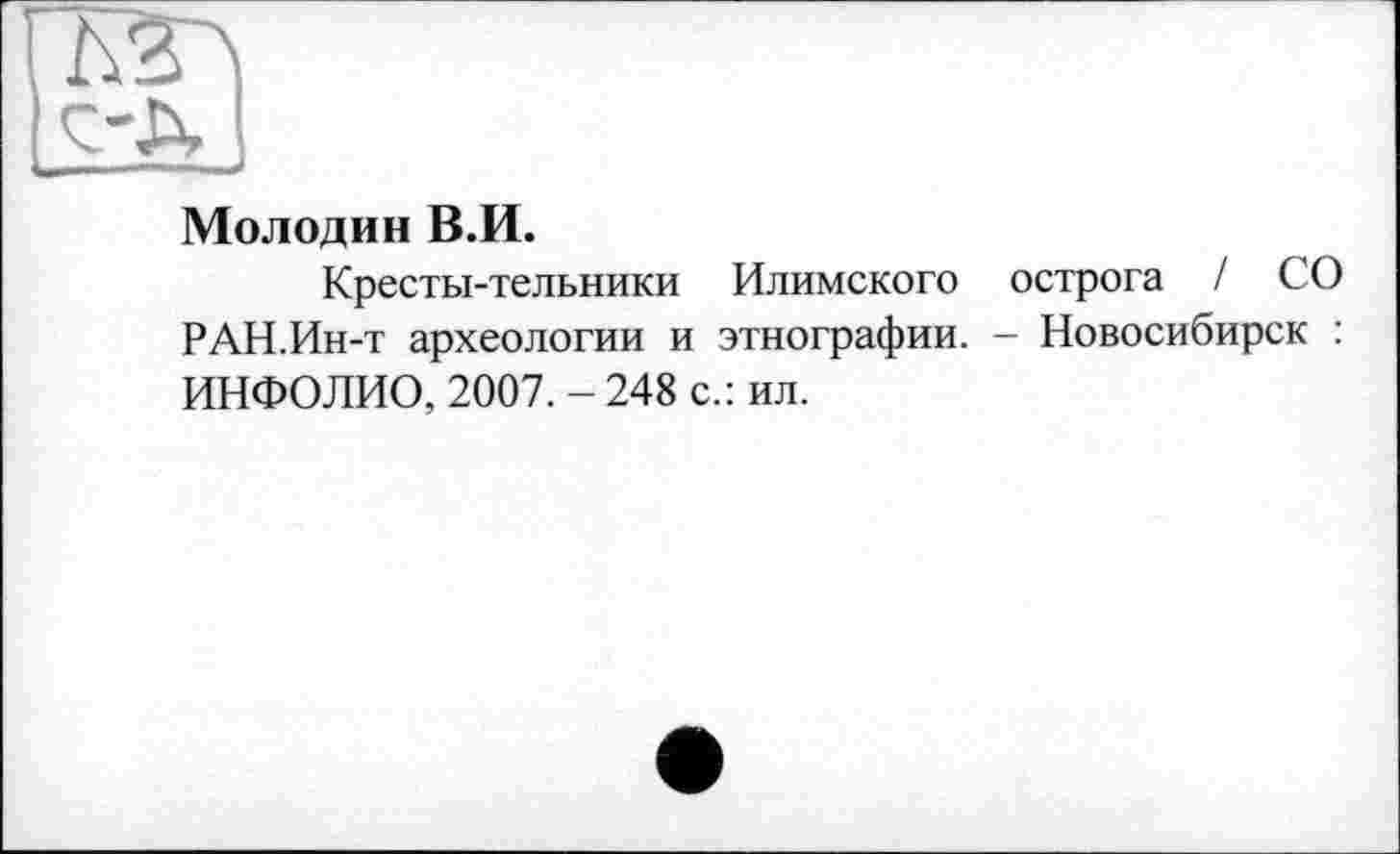 ﻿Молодин В.И.
Кресты-тельники Илимского острога / СО РАН.Ин-т археологии и этнографии. - Новосибирск : ИНФОЛИО, 2007. - 248 с.: ил.